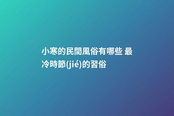 小寒的民間風俗有哪些 最冷時節(jié)的習俗